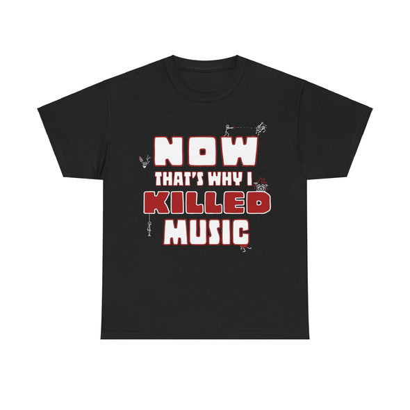 'NOW THAT'S WHY I KILLED MUSIC' TEE