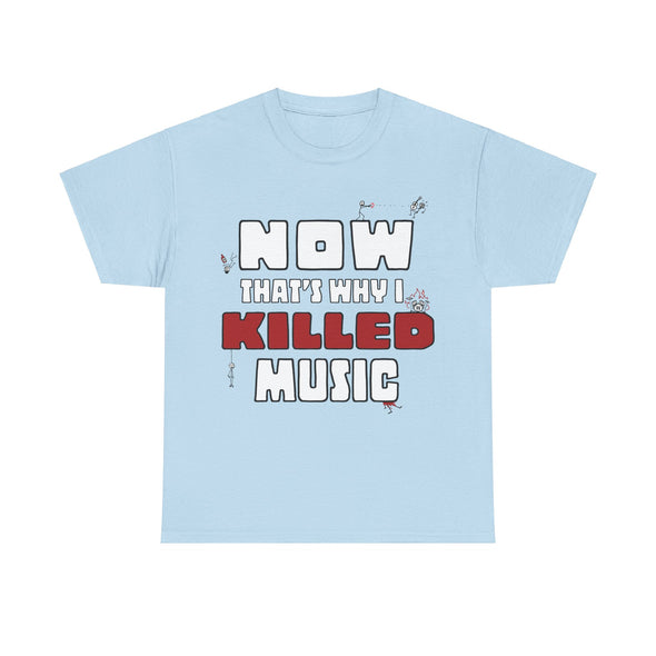 'NOW THAT'S WHY I KILLED MUSIC' TEE