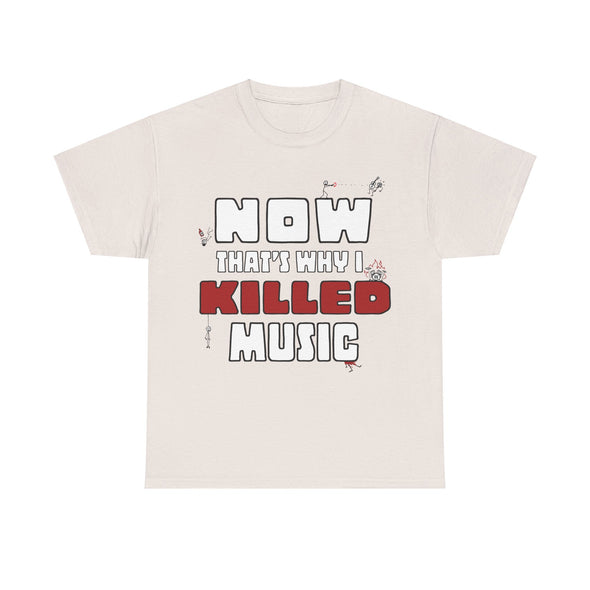 'NOW THAT'S WHY I KILLED MUSIC' TEE